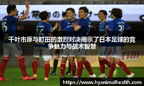 千叶市原与町田的激烈对决揭示了日本足球的竞争魅力与战术智慧